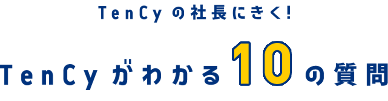 TenCyの社長にきく!TenCyがわかる10の質問